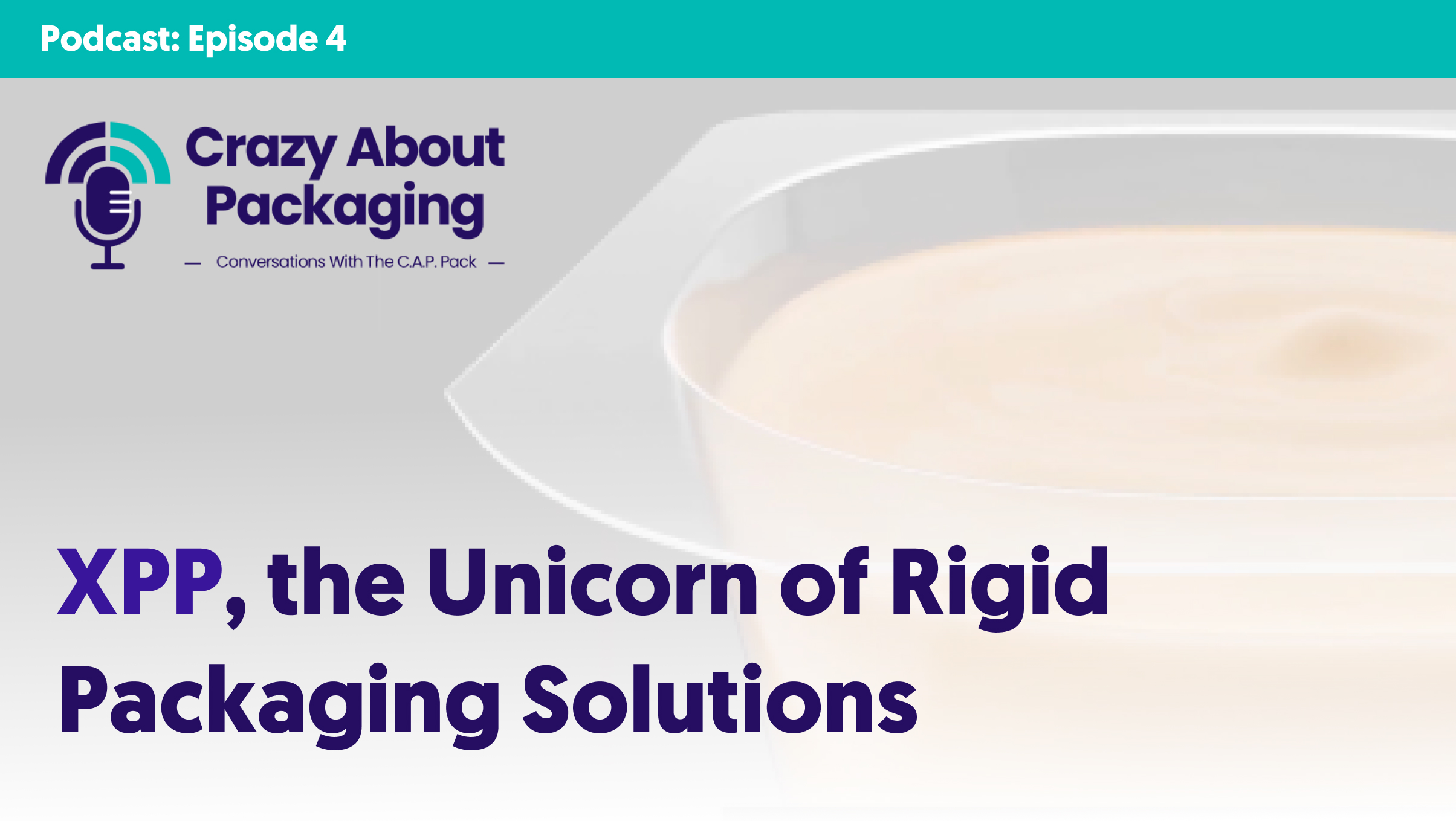 Podcast Episode 4: XPP, the Unicorn of Rigid Packaging Solutions